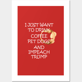 I Just Want To Pet Dogs Drink Coffee And Impeach Posters and Art